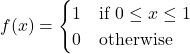  f(x) = \begin{cases}  1 & \text{if } 0 \leq x \leq 1 \\  0 & \text{otherwise}  \end{cases} 