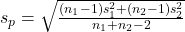  s_p = \sqrt{ \frac{ (n_1 - 1) s_1^2 + (n_2 - 1) s_2^2 }{ n_1 + n_2 - 2 } } 